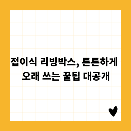 접이식 리빙박스, 튼튼하게 오래 쓰는 꿀팁 대공개