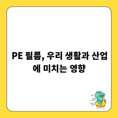 PE 필름, 우리 생활과 산업에 미치는 영향