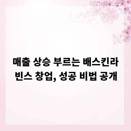 매출 상승 부르는 배스킨라빈스 창업, 성공 비법 공개