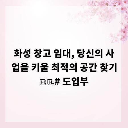 화성 창고 임대, 당신의 사업을 키울 최적의 공간 찾기
# 도입부