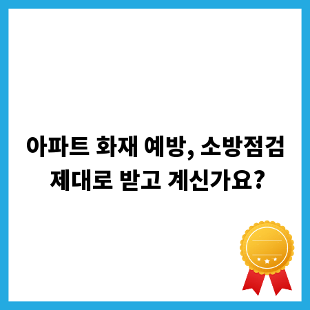 아파트 화재 예방, 소방점검 제대로 받고 계신가요?