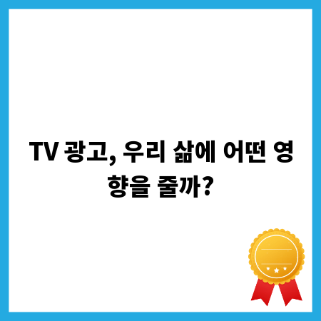 TV 광고, 우리 삶에 어떤 영향을 줄까?