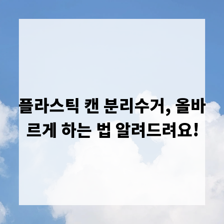 플라스틱 캔 분리수거, 올바르게 하는 법 알려드려요!