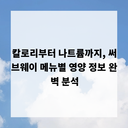 칼로리부터 나트륨까지, 써브웨이 메뉴별 영양 정보 완벽 분석