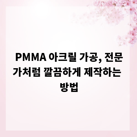 PMMA 아크릴 가공, 전문가처럼 깔끔하게 제작하는 방법