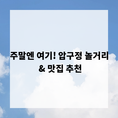 주말엔 여기! 압구정 놀거리 & 맛집 추천