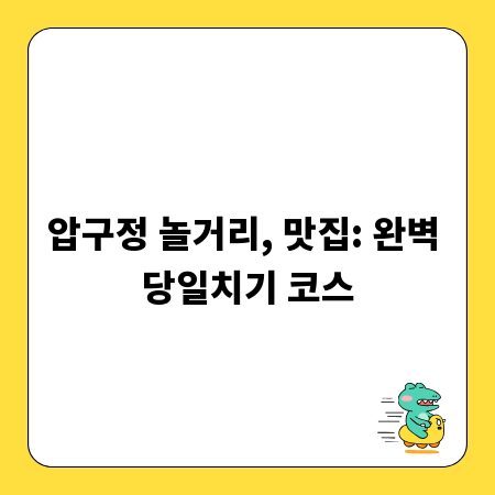 압구정 놀거리, 맛집: 완벽 당일치기 코스