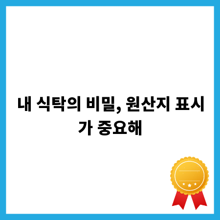 내 식탁의 비밀, 원산지 표시가 중요해