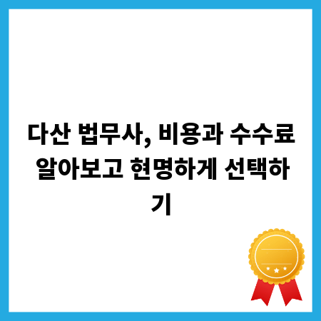 다산 법무사, 비용과 수수료 알아보고 현명하게 선택하기