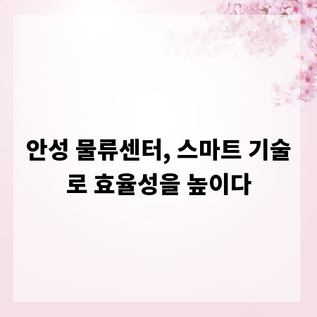 안성 물류센터, 스마트 기술로 효율성을 높이다