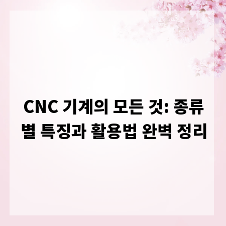 CNC 기계의 모든 것: 종류별 특징과 활용법 완벽 정리