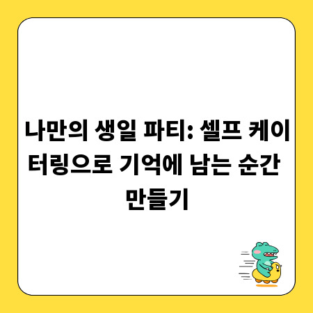 나만의 생일 파티: 셀프 케이터링으로 기억에 남는 순간 만들기
