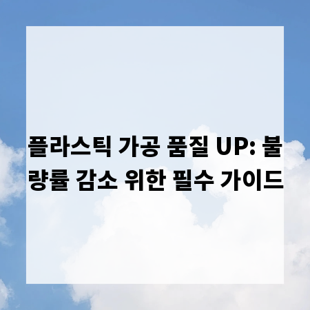 플라스틱 가공 품질 UP: 불량률 감소 위한 필수 가이드