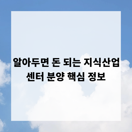 알아두면 돈 되는 지식산업센터 분양 핵심 정보