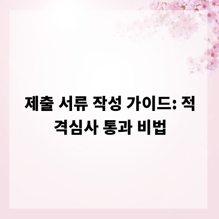 제출 서류 작성 가이드: 적격심사 통과 비법