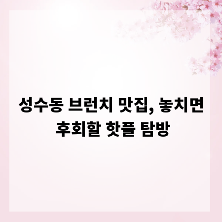 성수동 브런치 맛집, 놓치면 후회할 핫플 탐방