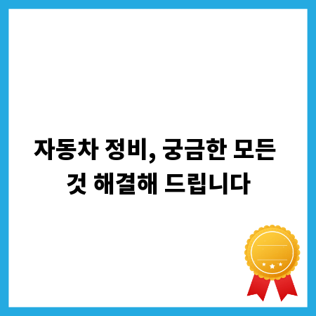 자동차 정비, 궁금한 모든 것 해결해 드립니다