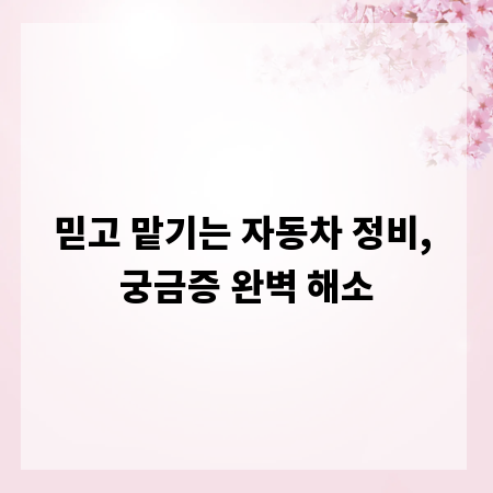 믿고 맡기는 자동차 정비, 궁금증 완벽 해소