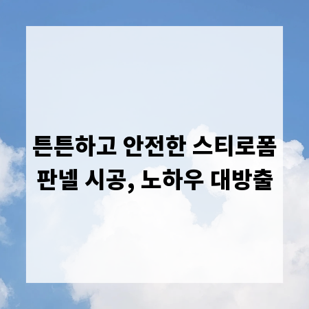 튼튼하고 안전한 스티로폼판넬 시공, 노하우 대방출