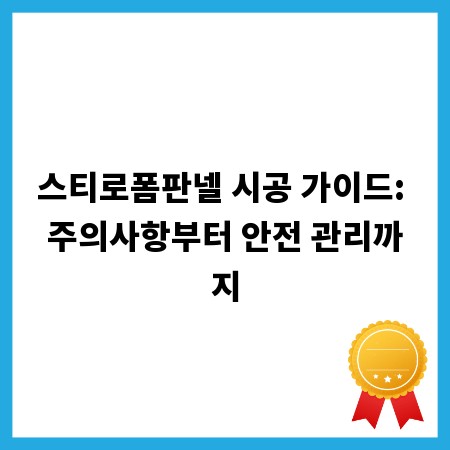 스티로폼판넬 시공 가이드: 주의사항부터 안전 관리까지