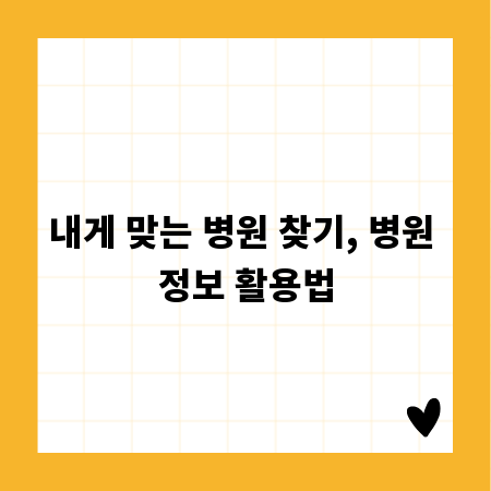 내게 맞는 병원 찾기, 병원 정보 활용법