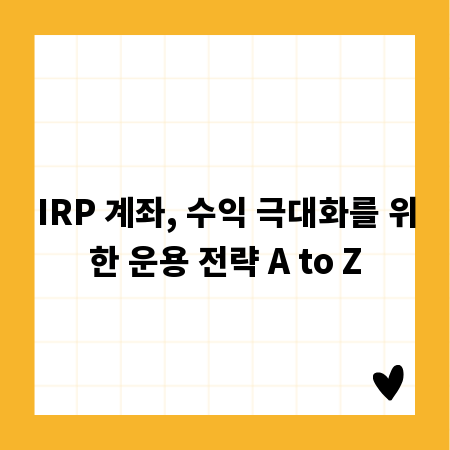IRP 계좌, 수익 극대화를 위한 운용 전략 A to Z