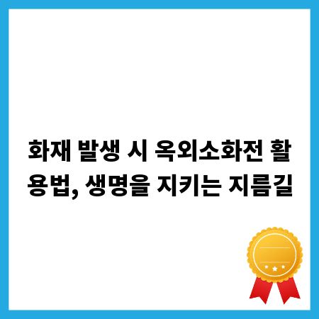화재 발생 시 옥외소화전 활용법, 생명을 지키는 지름길