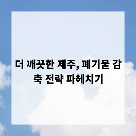 더 깨끗한 제주, 폐기물 감축 전략 파헤치기