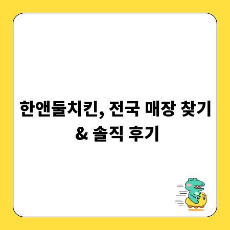 한앤둘치킨, 전국 매장 찾기 & 솔직 후기
