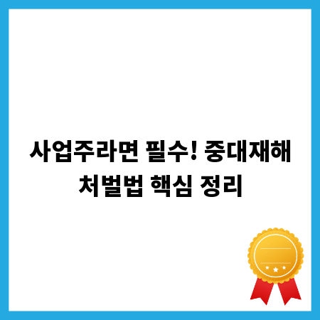 사업주라면 필수! 중대재해처벌법 핵심 정리