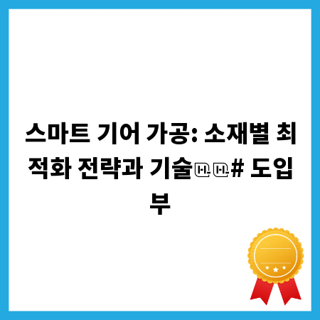 스마트 기어 가공: 소재별 최적화 전략과 기술
# 도입부