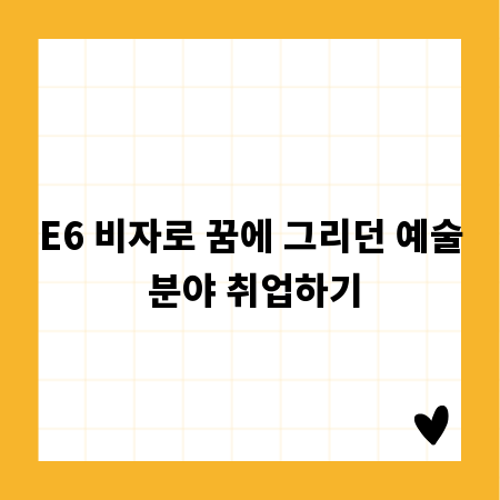E6 비자로 꿈에 그리던 예술 분야 취업하기