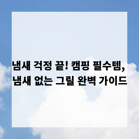 냄새 걱정 끝! 캠핑 필수템, 냄새 없는 그릴 완벽 가이드
