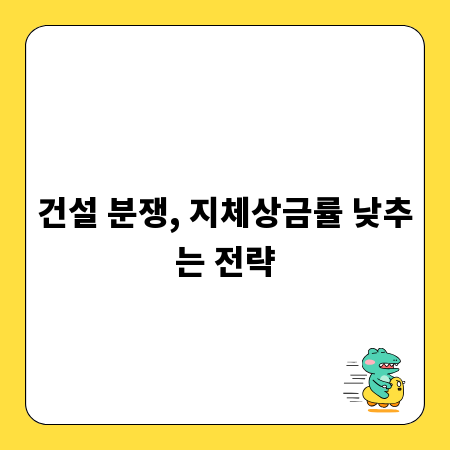 건설 분쟁, 지체상금률 낮추는 전략