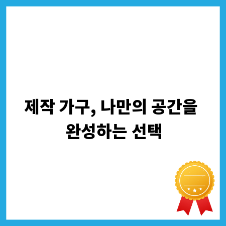 제작 가구, 나만의 공간을 완성하는 선택