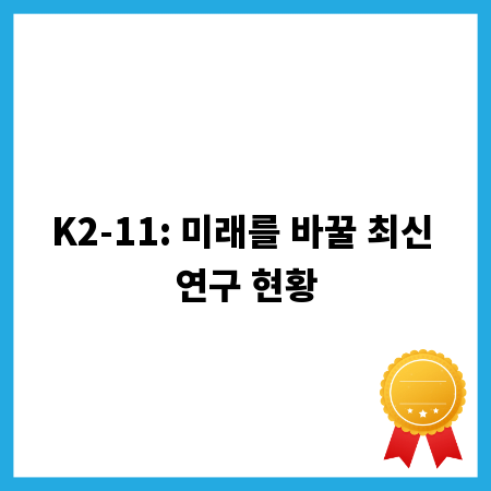 K2-11: 미래를 바꿀 최신 연구 현황