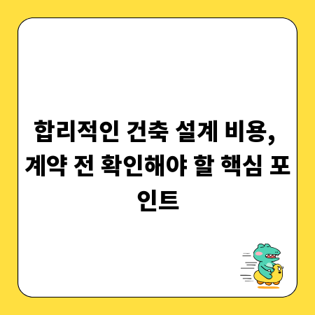 합리적인 건축 설계 비용, 계약 전 확인해야 할 핵심 포인트
