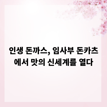 인생 돈까스, 임사부 돈카츠에서 맛의 신세계를 열다