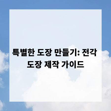 특별한 도장 만들기: 전각 도장 제작 가이드