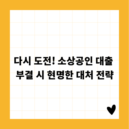 다시 도전! 소상공인 대출 부결 시 현명한 대처 전략