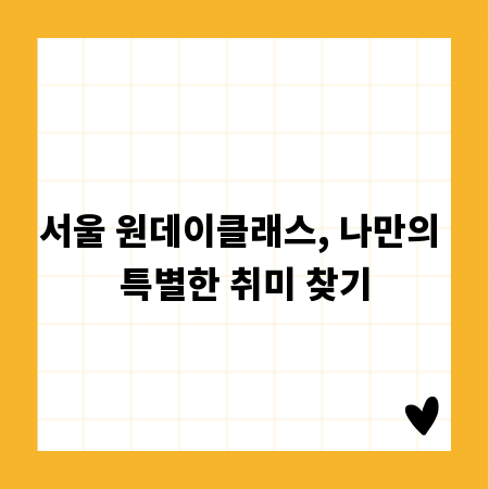 서울 원데이클래스, 나만의 특별한 취미 찾기