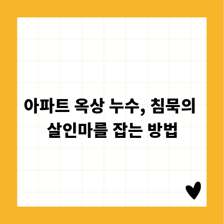 아파트 옥상 누수, 침묵의 살인마를 잡는 방법