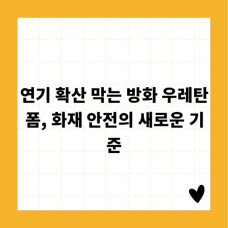 연기 확산 막는 방화 우레탄폼, 화재 안전의 새로운 기준