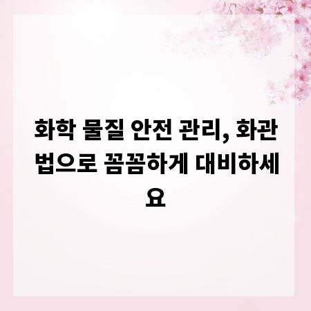 화학 물질 안전 관리, 화관법으로 꼼꼼하게 대비하세요