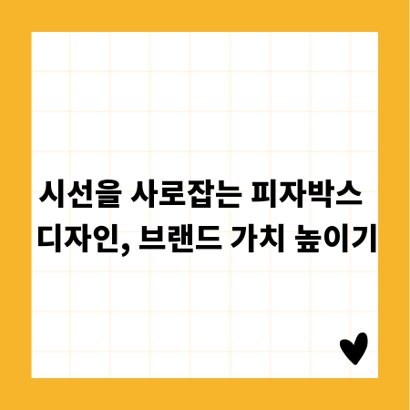 시선을 사로잡는 피자박스 디자인, 브랜드 가치 높이기