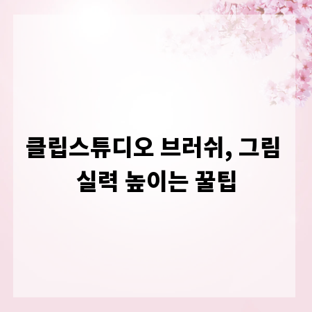 클립스튜디오 브러쉬, 그림 실력 높이는 꿀팁