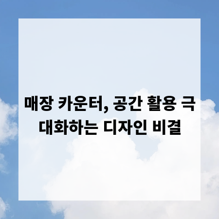 매장 카운터, 공간 활용 극대화하는 디자인 비결