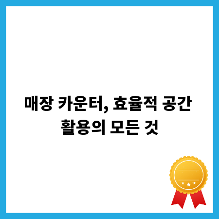 매장 카운터, 효율적 공간 활용의 모든 것