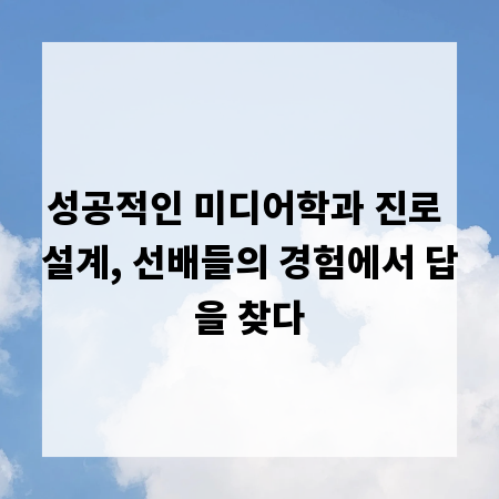 성공적인 미디어학과 진로 설계, 선배들의 경험에서 답을 찾다