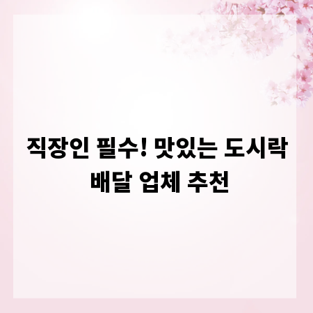 직장인 필수! 맛있는 도시락 배달 업체 추천